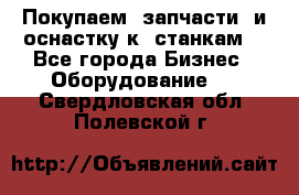 Покупаем  запчасти  и оснастку к  станкам. - Все города Бизнес » Оборудование   . Свердловская обл.,Полевской г.